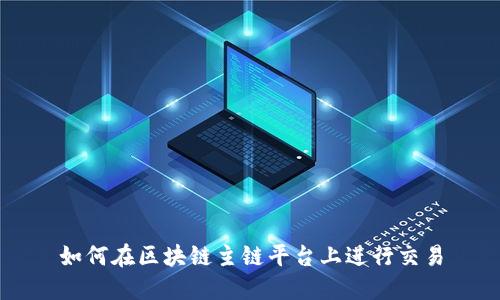 如何在区块链主链平台上进行交易